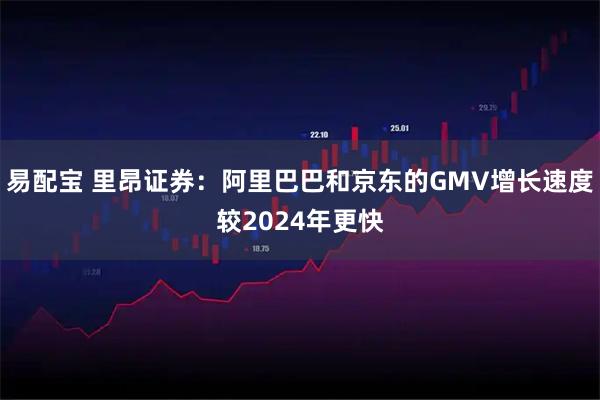 易配宝 里昂证券：阿里巴巴和京东的GMV增长速度较2024年更快