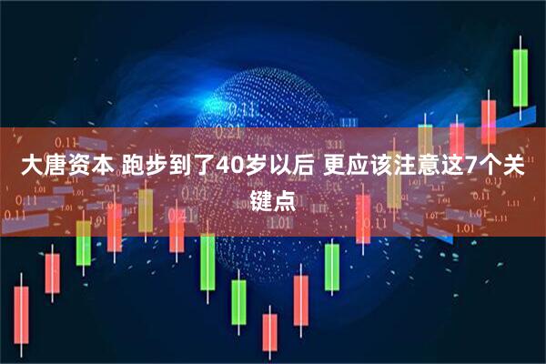 大唐资本 跑步到了40岁以后 更应该注意这7个关键点